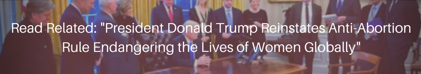 President Donald Trump Reinstates Anti-Abortion Rule Endangering the Lives of Women Globally